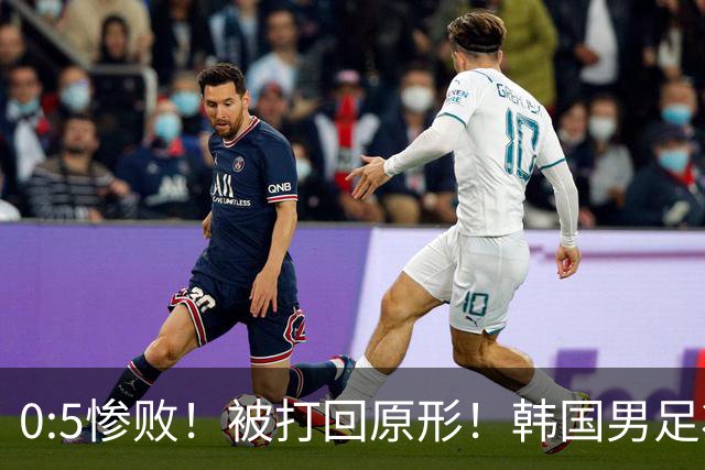 0:5惨败！被打回原形！韩国男足状态低迷被打爆，太极虎变成纸老虎